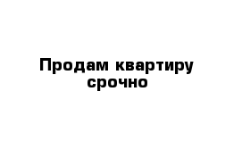 Продам квартиру срочно